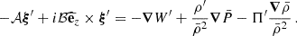 Mathematical equation: $$ \begin{aligned} -\mathcal{A} \boldsymbol{\xi }^{\prime } + i\mathcal{B} \widehat{\mathbf{e }}_{z} \times \boldsymbol{\xi }^{\prime } = -\boldsymbol{\nabla } W^{\prime } + \frac{\rho ^{\prime }}{\bar{\rho }^{2}} \boldsymbol{\nabla } \bar{P} - \Pi ^{\prime }\frac{\boldsymbol{\nabla }\bar{\rho }}{\bar{\rho }^{2}} \, . \end{aligned} $$