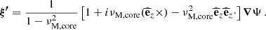 Mathematical equation: $$ \begin{aligned} \boldsymbol{\xi ^{\prime }} = \frac{1}{1-\nu _{\rm M,core}^{2}}\left[1 + i\nu _{\rm M,core}(\widehat{\mathbf{e }}_{z}\times ) - \nu _{\rm M,core}^{2}\widehat{\mathbf{e }}_{z}\widehat{\mathbf{e }}_{z}\cdot \right]\boldsymbol{\nabla } \Psi \, . \end{aligned} $$