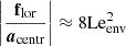 Mathematical equation: $ \left|\frac{\mathbf{f}_{\mathrm{lor}}}{\boldsymbol{a}_{\mathrm{centr}}}\right|\approx 8 \mathrm{Le_{\mathrm{env}}^{2}} $