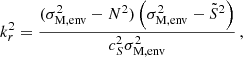 Mathematical equation: $$ \begin{aligned} k_r^{2} = \dfrac{(\sigma _{\rm M, env}^{2}-N^{2})\left(\sigma _{\rm M, env}^{2}-\tilde{S}^{2}\right)}{c_{S}^{2}\sigma _{\rm M, env}^{2}} \, , \end{aligned} $$