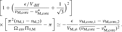 Mathematical equation: $$ \begin{aligned}&\left[1+\Big (\frac{\epsilon /V_{\text{ diff}}}{\overline{\nu _{\rm M, core}}-\nu _{\rm M,core}^{*}}+\frac{1}{\sqrt{3}}\Big )^{2}\right] \nonumber \\&\times \left[\frac{\pi ^{2}(s_{\rm M,1}-s_{\rm M,2})}{\Omega _{\text{ env}} \Pi _{\rm 0, M}}-\pi \right]\simeq -\frac{\epsilon }{V_{\rm M,\ne }}\frac{\nu _{\rm M, core, 1}-\nu _{\rm M,core, 2}}{(\overline{\nu _{\rm M, core}}-\nu _{\rm M,core}^{*})^{2}} \, . \end{aligned} $$