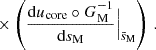 Mathematical equation: $$ \begin{aligned}&\times \left(\frac{\mathrm{d} u_{\rm core}\circ G_{\rm M}^{-1}}{\mathrm{d} s_{\rm M}}\Big |_{\bar{s}_{\rm M}}\right) \, . \end{aligned} $$