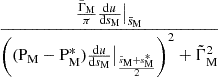 $ \dfrac{\frac{\tilde{\Gamma}_{\mathrm{M}}}{\pi}\frac{\mathrm{d}u}{\mathrm{d}s_{\mathrm{M}}}\big|_{\bar{s}_{\mathrm{M}}}}{\left((\mathrm{P_{M}}-\mathrm{P}_{\mathrm{M}}^{*})\frac{\mathrm{d}u}{\mathrm{d}s_{\mathrm{M}}}\big|_{\frac{\bar{s}_{\mathrm{M}}+s^{*}_{\mathrm{M}}}{2}}\right)^{2}+\tilde{\Gamma}_{\mathrm{M}}^{2}} $
