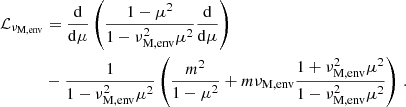 Mathematical equation: $$ \begin{aligned} \mathcal{L} _{\nu _{\rm M,env}}&= \frac{\mathrm{d} }{\mathrm{d} \mu }\left(\frac{1-\mu ^{2}}{1-\nu _{\rm M,env}^{2}\mu ^{2}}\frac{\mathrm{d} }{\mathrm{d} \mu }\right)\nonumber \\&- \frac{1}{1-\nu _{\rm M,env}^2\mu ^2}\left(\frac{m^{2}}{1-\mu ^{2}}+m\nu _{\rm M,env}\frac{1+\nu _{\rm M,env}^2\mu ^2}{1-\nu _{\rm M,env}^2\mu ^2}\right) \, . \end{aligned} $$