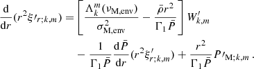Mathematical equation: $$ \begin{aligned} \frac{\mathrm{d} }{\mathrm{d} r}(r^{2}\xi \prime _{r;k,m}) =&\left[\frac{\Lambda _{k}^{m}(\nu _{\rm M,env})}{\sigma _{\rm M, env}^{2}} - \frac{\bar{\rho }r^{2}}{\Gamma _{1}\bar{P}}\right]W^{\prime }_{k,m} \nonumber \\&- \frac{1}{\Gamma _{1}\bar{P}}\frac{\mathrm{d} \bar{P}}{\mathrm{d} r}(r^{2}\xi ^{\prime }_{r;k,m}) + \frac{r^{2}}{\Gamma _{1}\bar{P}}P\prime _{\mathrm{M} ;k,m} \, . \end{aligned} $$