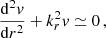 Mathematical equation: $$ \begin{aligned} \frac{\mathrm{d}^{2}{v}}{\mathrm{d}r^{2}} + k_{r}^{2}v \simeq 0 \, , \end{aligned} $$