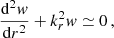 Mathematical equation: $$ \begin{aligned} \frac{\mathrm{d}^{2}w}{\mathrm{d}r^{2}} + k_{r}^{2}w \simeq 0 \, , \end{aligned} $$