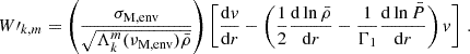 Mathematical equation: $$ \begin{aligned} W\prime _{k,m} = \left(\frac{\sigma _{\rm M, env}}{\sqrt{\Lambda _{k}^{m}(\nu _{\rm M,env})\bar{\rho }}}\right)\left[\frac{\mathrm{d} v}{\mathrm{d} r}-\left(\frac{1}{2}\frac{\mathrm{d} \ln \bar{\rho }}{\mathrm{d} r} - \frac{1}{\Gamma _{1}}\frac{\mathrm{d} \ln \bar{P}}{\mathrm{d} r}\right)v\right] \, . \end{aligned} $$