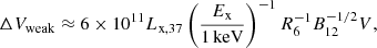 Mathematical equation: $$ \begin{aligned} \Delta V_{\rm weak} \approx 6\times 10^{11} L_{\rm x,37} \left( \frac{E_{\rm x}}{\mathrm{1\,keV}}\right)^{-1} R_6^{-1} B_{12}^{-1/2} {V,} \end{aligned} $$