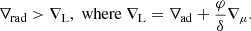 Mathematical equation: $$ \begin{aligned} \nabla _{\rm rad} > \nabla _{\rm L}, \; \mathrm{where} \; \nabla _{\rm L} = \nabla _{\rm ad} + \frac{\varphi }{\delta } \nabla _{\mu }. \end{aligned} $$