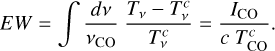 Mathematical equation: $EW = \mathop \smallint \nolimits^ {{dv} \over {{v_{{\rm{CO}}}}}}{{{T_v} - T_v^c} \over {T_v^c}} = {{{I_{{\rm{CO}}}}} \over {c\,T_{{\rm{CO}}}^c}}.$