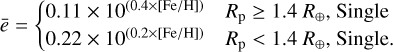 Mathematical equation: $\[\bar{e}= \begin{cases}0.11 \times 10^{(0.4 \times[\mathrm{Fe} / \mathrm{H}])} & R_{\mathrm{p}} \geq 1.4 ~R_{\oplus}, \text { Single } \\ 0.22 \times 10^{(0.2 \times[\mathrm{Fe} / \mathrm{H}])} & R_{\mathrm{p}}<1.4 ~R_{\oplus}, \text { Single }.\end{cases}\]$