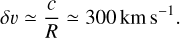 Mathematical equation: $\delta \upsilon \simeq {c \over R} \simeq 300\,{\rm{km}}\,{{\rm{s}}^{ - 1}}.$
