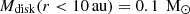 $ M_{\mathrm{disk}}{{(r < 10\,\rm{au})}} = 0.1\,{\text{ M}_{\odot}} $
