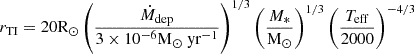 Mathematical equation: $$ \begin{aligned} r_{\mathrm{TI} } = 20\mathrm{R}_{\odot }\left(\frac{\dot{M}_{\mathrm{dep} }}{3\times 10^{-6}\mathrm{M}_{\odot }~\mathrm{yr}^{-1}}\right)^{1/3} \left( \frac{M_*}{\mathrm{M}_{\odot }} \right)^{1/3} \left( \frac{T_{\mathrm{eff} }}{2000} \right)^{-4/3} \end{aligned} $$