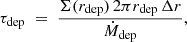 Mathematical equation: $$ \begin{aligned} \tau _{\rm dep}\;=\;\frac{\Sigma (r_{\rm dep})\,2\pi r_{\rm dep}\,\Delta r}{\dot{M}_{\rm dep}}, \end{aligned} $$