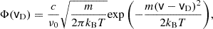 Mathematical equation: $$ \begin{aligned} {\Phi (\mathsf v _\mathrm{D} ) = \frac{c}{\nu _0}\sqrt{\frac{m}{ {2\pi k_\mathrm{B} T}} } \mathrm{exp} \left(-\frac{m(\mathsf v -\mathsf v _\mathrm{D} )^2}{2k_\mathrm{B} T}\right)}, \end{aligned} $$