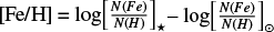 Mathematical equation: $\left[ {{\rm{Fe/H}}} \right] = \log {\left[ {{{N\left( {Fe} \right)} \over {N\left( H \right)}}} \right]_ \star } - \log {\left[ {{{N\left( {Fe} \right)} \over {N\left( H \right)}}} \right]_ \odot }$