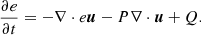 Mathematical equation: $$ \begin{aligned} \frac{\partial e}{\partial t }&= -\nabla \cdot e {\boldsymbol{u}} - P \nabla \cdot \boldsymbol{u} + Q . \end{aligned} $$