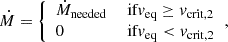 Mathematical equation: $$ \begin{aligned} \dot{M} = {\left\{ \begin{array}{ll} \dot{M}_{\mathrm{needed}}&\text{ if} v_{\rm eq} \ge v_{\rm crit,2} \\ 0&\text{ if} v_{\rm eq} < v_{\rm crit,2} \end{array}\right.}, \end{aligned} $$