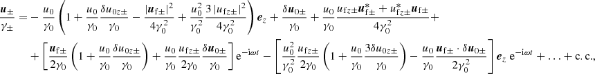 Mathematical equation: $$ \begin{aligned} \nonumber \frac{{\boldsymbol{u}}_\pm }{\gamma _\pm } =&-\frac{u_0}{\gamma _0} \left( 1+ \frac{u_0}{\gamma _0}\frac{\delta u_{0z\pm }}{\gamma _0} - \frac{\left|{\boldsymbol{u}}_{\rm f\pm }\right|^2}{4\gamma _0^2} + \frac{u_0^2}{\gamma _0^2}\frac{3\left|u_{\mathrm{f}z\pm }\right|^2}{4\gamma _0^2} \right) {\boldsymbol{e}}_z + \frac{\delta {\boldsymbol{u}}_{0\pm }}{\gamma _0} +\frac{u_0}{\gamma _0}\frac{u_{\mathrm{f}z\pm } {\boldsymbol{u}}^*_{\rm f\pm } + u_{\mathrm{f}z\pm }^* {\boldsymbol{u}}_{\rm f\pm }}{4\gamma _0^2} + \\&+ \left[ \frac{{\boldsymbol{u}}_{\rm f\pm }}{2\gamma _0}\left(1 +\frac{u_0}{\gamma _0}\frac{\delta u_{0z\pm }}{\gamma _0} \right) +\frac{u_0}{\gamma _0}\frac{u_{\mathrm{f}z\pm }}{2\gamma _0}\frac{\delta {\boldsymbol{u}}_{0\pm }}{\gamma _0} \right] \mathrm{e}^{-\mathrm{i}\omega t} - \left[ \frac{u_0^2}{\gamma _0^2} \frac{u_{\mathrm{f}z\pm }}{2\gamma _0} \left( 1 + \frac{u_0}{\gamma _0}\frac{3\delta u_{0z\pm }}{\gamma _0} \right) -\frac{u_0}{\gamma _0} \frac{{\boldsymbol{u}}_{\mathrm{f}\pm }\cdot \delta {\boldsymbol{u}}_{0\pm }}{2\gamma _0^2} \right] {\boldsymbol{e}}_z \; \mathrm{e}^{-\mathrm{i}\omega t} + \ldots + \mathrm{c.c.} , \end{aligned} $$