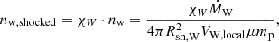 Mathematical equation: $$ \begin{aligned} n_{\mathrm{w,shocked} } = \chi _W \cdot n_{\mathrm{w} } = \frac{\chi _W \dot{M}_{\mathrm{W} }}{4 \pi R_{\mathrm{sh,W} }^2 V_{\mathrm{W,local} } \mu m_{\mathrm{p} }}, \end{aligned} $$