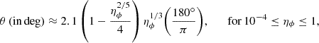 Mathematical equation: $$ \begin{aligned} \theta \,\mathrm{(in\,deg) } \approx 2.1 \left(1 - \frac{\eta _{\phi }^{2/5}}{4}\right) \eta _{\phi }^{1/3} {\left(\frac{180^{\circ }}{\pi }\right)}, \qquad \mathrm{for\,10^{-4} \le \eta _{\phi } \le 1}, \end{aligned} $$
