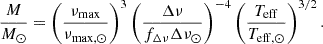 Mathematical equation: $$ \begin{aligned} \frac{M}{M_{\odot }} = \left(\frac{\nu _{\rm max}}{\nu _{\rm max,\odot }}\right)^3 \left(\frac{\Delta \nu }{f_{\Delta \nu } \Delta \nu _{\odot }}\right)^{-4} \left(\frac{T_{\rm eff}}{T_{\rm eff,\odot }}\right)^{3/2}. \end{aligned} $$
