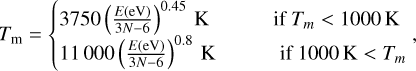 Mathematical equation: ${T_{\rm{m}}} = \left\{ {\matrix{ {3750{{\left( {{{E\left( {{\rm{eV}}} \right)} \over {3N - 6}}} \right)}^{0.45}}{\rm{K}}} \hfill & {{\rm{if}}\,{T_m} < 1000\,{\rm{K}}} \hfill \cr {11000{{\left( {{{E\left( {{\rm{eV}}} \right)} \over {3N - 6}}} \right)}^{0.8}}{\rm{K}}} \hfill & {{\rm{if}}\,1000\,{\rm{K}}\, < {T_m}} \hfill \cr } ,} \right.$