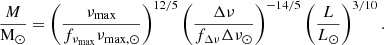 Mathematical equation: $$ \begin{aligned} \frac{M}{\mathrm{M}_\odot }&= \left(\frac{\nu _{\mathrm{max}}}{f_{\nu _{\mathrm{max}}}\nu _{\mathrm{max,}\odot }}\right)^{12/5} \left(\frac{\Delta \nu }{f_{\Delta \nu }\Delta \nu _{\odot }}\right)^{-14/5} \left(\frac{L}{L_{\odot }}\right)^{3/10}. \end{aligned} $$