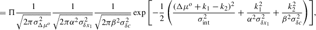 Mathematical equation: $$ \begin{aligned} &= \Pi \frac{1}{\sqrt{2\pi \sigma ^2_{\Delta \mu ^o}}}\frac{1}{\sqrt{2\pi \alpha ^2\sigma _{\delta x_1}^2}}\frac{1}{\sqrt{2\pi \beta ^2\sigma _{\delta c}^2}} \exp {\left[-\frac{1}{2}\left(\frac{(\Delta \mu ^o + k_1 - k_2)^2}{\sigma _{\rm int}^2} + \frac{k_1^2}{\alpha ^2\sigma _{\delta x_1}^2} + \frac{k_2^2}{\beta ^2\sigma _{\delta c}^2} \right)\right]}, \end{aligned} $$