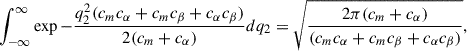 Mathematical equation: $$ \begin{aligned} &\int _{-\infty }^{\infty }\exp {-\frac{q_2^2 (c_m c_\alpha + c_m c_\beta + c_\alpha c_\beta )}{2 (c_m + c_\alpha )}}dq_2 = \sqrt{\frac{2\pi (c_m + c_\alpha )}{(c_m c_\alpha + c_m c_\beta + c_\alpha c_\beta )}}, \end{aligned} $$