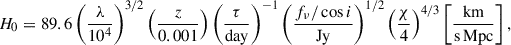 Mathematical equation: $$ \begin{aligned} H_{0} = 89.6 \left(\frac{\lambda }{10^4}\right)^{3/2} \left(\frac{z}{0.001}\right) \left(\frac{\tau }{\mathrm{day}}\right)^{-1} \left(\frac{f_{\nu }/\cos i}{\mathrm{Jy}}\right)^{1/2} \left(\frac{\chi }{4}\right)^{4/3} \left[\frac{\mathrm{km}}{\mathrm{s\,Mpc}}\right], \end{aligned} $$