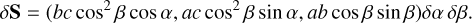 Mathematical equation: $\delta \mathbf{S}=\left(b c \cos ^{2} \beta \cos \alpha, a c \cos ^{2} \beta \sin \alpha, a b \cos \beta \sin \beta\right) \delta \alpha \delta \beta.$