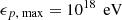 Mathematical equation: $ \epsilon _{p,\text{ max}} = 10^{18}\,\text{ eV} $