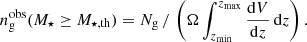 Mathematical equation: $$ \begin{aligned} n_{\rm g}^\mathrm{obs}(M_\star \ge M_{\star , \mathrm {th}}) = N_{\rm g} \, / \, \left( \Omega \int _{z_{\rm min}}^{z_{\rm max}} \frac{\mathrm{d}V}{\mathrm{d}z} \, \mathrm{d}z \right) . \end{aligned} $$