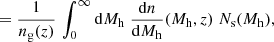 Mathematical equation: $$ \begin{aligned}&= \frac{1}{n_{\rm g}(z)} \, \int _{0}^{\infty } \mathrm{d}M_{\rm h} \; \frac{\mathrm{d}n}{\mathrm{d}M_{\rm h}}(M_{\rm h}, z) \; N_{\rm s}(M_{\rm h}), \end{aligned} $$