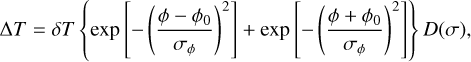 Mathematical equation: $\[\Delta T=\delta T\left\{\exp \left[-\left(\frac{\phi-\phi_0}{\sigma_\phi}\right)^2\right]+\exp \left[-\left(\frac{\phi+\phi_0}{\sigma_\phi}\right)^2\right]\right\} D(\sigma),\]$