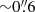 Mathematical equation: $ {\sim}0{{\overset{\prime\prime}{.}}}6 $
