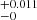 $ _{-0}^{+ 0.011} $