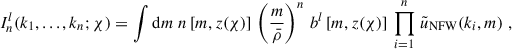 Mathematical equation: $$ \begin{aligned} I^l_n(k_1, ..., k_n; \chi ) = \int \mathrm{d} m\; n\left[m,z(\chi )\right]\, \left(\frac{m}{\bar{\rho }}\right)^n\, b^l\left[m,z(\chi )\right]\, \prod _{i = 1}^n\, \tilde{u}_{\rm NFW}(k_i,m)\; , \end{aligned} $$