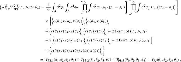 Mathematical equation: $$ \begin{aligned} \Big \langle \hat{\mathcal{M} }_{\mathrm{ap}}^{3}\hat{\mathcal{M} }_{\mathrm{ap}}^{2}\Big \rangle (\theta _1,\theta _2,\theta _3;\theta _4) =&\; \frac{1}{A^2} \int _A \mathrm{d}^2\phi _1 \int _A \mathrm{d}^2\phi _2 \; \left[ \prod _{i = 1}^3 \int \mathrm{d}^2\vartheta _i \; U_{\theta _i}\left(|\phi _1-\vartheta _i|\right)\right] \left[ \prod _{j = 4}^5 \int \mathrm{d}^2\vartheta _j \; U_{\theta _4}\left(|\phi _2-\vartheta _j|\right)\right] \nonumber \\&\times \Bigg \{ \Big \langle \kappa (\vartheta _1) \, \kappa (\vartheta _2) \, \kappa (\vartheta _3)\Big \rangle _{\rm c} \, \Big \langle \kappa (\vartheta _4) \, \kappa (\vartheta _5)\Big \rangle _{\rm c} \nonumber \\&+ \Big \langle \kappa (\vartheta _1) \, \kappa (\vartheta _4) \, \kappa (\vartheta _5)\Big \rangle _{\rm c} \, \Big \langle \kappa (\vartheta _2) \, \kappa (\vartheta _3)\Big \rangle _{\rm c} + \, 2\,\mathrm{Perm.\,of}\,(\theta _1,\theta _2,\theta _3) \\&+ 2\Big [\Big \langle \kappa (\vartheta _1) \, \kappa (\vartheta _2) \, \kappa (\vartheta _4)\Big \rangle _{\rm c} \, \Big \langle \kappa (\vartheta _3) \, \kappa (\vartheta _5)\Big \rangle _{\rm c} + \, 2\,\mathrm{Perm.\,of}\,(\theta _1,\theta _2,\theta _3) \Big ] \nonumber \\&+ \Big \langle \kappa (\vartheta _1) \, \kappa (\vartheta _2) \, \kappa (\vartheta _3) \, \kappa (\vartheta _4) \, \kappa (\vartheta _5)\Big \rangle _{\rm c}\Bigg \} \nonumber \\ =:&\; T_{\rm PB,1}(\theta _1,\theta _2,\theta _3;\theta _4)+T_{\rm PB,2}(\theta _1,\theta _2,\theta _3;\theta _4)+T_{\rm PB,3}(\theta _1,\theta _2,\theta _3;\theta _4) + T_{\rm P5}(\theta _1,\theta _2,\theta _3;\theta _4)\; , \nonumber \end{aligned} $$