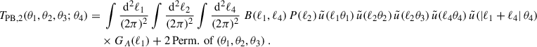 Mathematical equation: $$ \begin{aligned} T_{\rm PB,2}(\theta _1,\theta _2,\theta _3;\theta _4) = &\;\int \frac{\mathrm{d}^2\ell _1}{(2\pi )^2}\int \frac{\mathrm{d}^2\ell _2}{(2\pi )^2} \int \frac{\mathrm{d}^2\ell _4}{(2\pi )^2} \; B(\ell _1,\ell _4) \, P(\ell _2) \, \tilde{u}(\ell _1 \theta _1) \, \tilde{u}(\ell _2 \theta _2) \, \tilde{u}(\ell _2 \theta _3) \, \tilde{u}(\ell _4 \theta _4) \, \tilde{u}(|\ell _1+\ell _4|\, \theta _4) \nonumber \\&\times G_A(\ell _1) + 2\, \mathrm{Perm.\,of}\,(\theta _1,\theta _2,\theta _3)\;. \end{aligned} $$