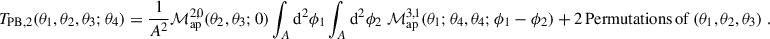 Mathematical equation: $$ \begin{aligned} T_{\rm PB,2}(\theta _1,\theta _2,\theta _3;\theta _4) = \frac{1}{A^2}\mathcal{M} _{\rm ap}^{2,0}(\theta _2,\theta _3;0) \int _A \mathrm{d}^2\phi _1 \int _A \mathrm{d}^2\phi _2 \; \mathcal{M} _{\rm ap}^{3,1}(\theta _1;\theta _4,\theta _4;\phi _1-\phi _2) + 2\, \mathrm{Permutations\,of}\,(\theta _1,\theta _2,\theta _3)\;. \end{aligned} $$