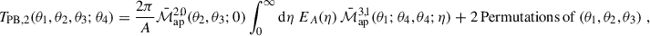 Mathematical equation: $$ \begin{aligned} T_{\rm PB,2}(\theta _1,\theta _2,\theta _3;\theta _4) = \frac{2\pi }{A} \bar{\mathcal{M} }_{\rm ap}^{2,0}(\theta _2,\theta _3;0)\int _0^\infty \mathrm{d}\eta \; E_A(\eta ) \, \bar{\mathcal{M} }_{\rm ap}^{3,1}(\theta _1;\theta _4,\theta _4;\eta ) + 2\, \mathrm{Permutations\,of}\,(\theta _1,\theta _2,\theta _3)\;, \end{aligned} $$