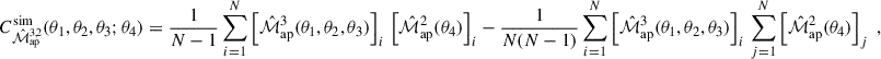 Mathematical equation: $$ \begin{aligned} C^{\mathrm{sim}}_{\hat{\mathcal{M} }_{\rm ap}^{3,2}} (\theta _1,\theta _2,\theta _3;\theta _4) = \frac{1}{N-1}\sum ^N_{i = 1} \left[ \hat{\mathcal{M} }_{\rm ap}^3(\theta _1,\theta _2,\theta _3) \right]_i \,\left[ \hat{\mathcal{M} }_{\rm ap}^2(\theta _4) \right]_i - \frac{1}{N(N-1)}\sum ^N_{i = 1} \left[ \hat{\mathcal{M} }_{\rm ap}^3(\theta _1,\theta _2,\theta _3) \right]_i \, \sum ^N_{j = 1} \left[ \hat{\mathcal{M} }_{\rm ap}^2(\theta _4) \right]_j\;, \end{aligned} $$