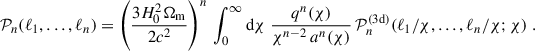 Mathematical equation: $$ \begin{aligned} \mathcal{P} _n(\ell _1,\dots ,\ell _n) = \left(\frac{3H_0^2\Omega _{\rm m}}{2c^2}\right)^n\,\int _0^\infty \mathrm{d}{\chi }\; \frac{q^n(\chi )}{\chi ^{n-2}\, a^n(\chi )}\, \mathcal{P} _n^\mathrm{(3d)}(\ell _1/\chi ,\dots ,\ell _n/\chi ; \chi )\;. \end{aligned} $$