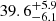 $ \phantom{-}39.6^{+5.9}_{-6.1} $