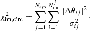 Mathematical equation: $$ \begin{aligned} \chi ^2_{\rm im, circ} = \sum _{j = 1}^{N_{\rm sys}}\sum _{i = 1}^{N_{\rm im}^{j}}\frac{|\Delta \boldsymbol{\theta }_{ij}|^2}{\sigma _{ij}^2}\cdot \end{aligned} $$