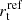$ r_{\mathrm{t}}^{\mathrm{ref}} $